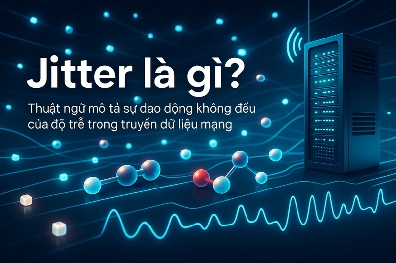 Jitter mạng là gì? Tiêu chuẩn đánh giá và cách xử lý tối ưu